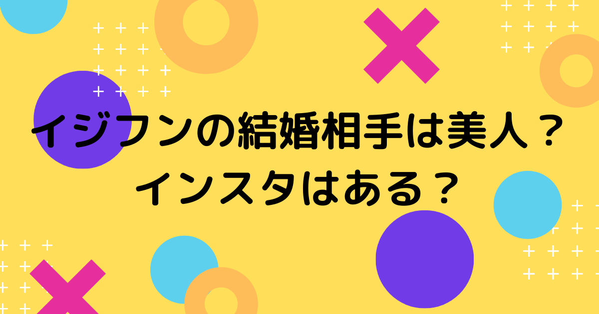 イジフンの結婚相手の顔とインスタ