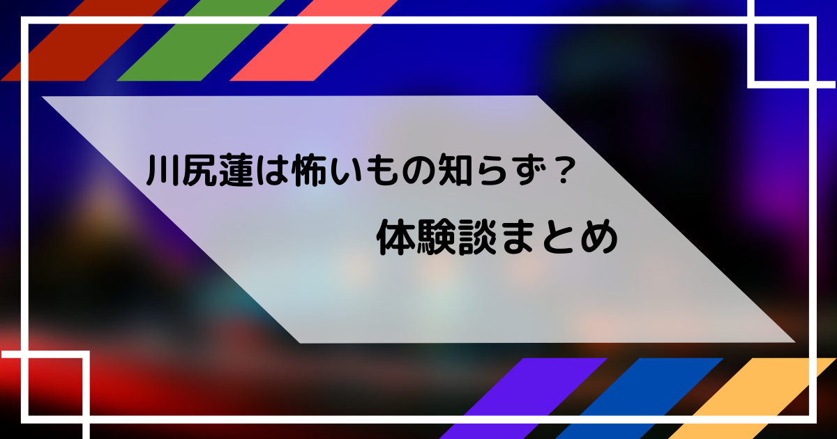 川尻蓮のお化け屋敷の体験談