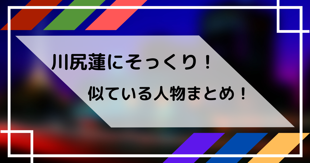 川尻蓮の似ている人