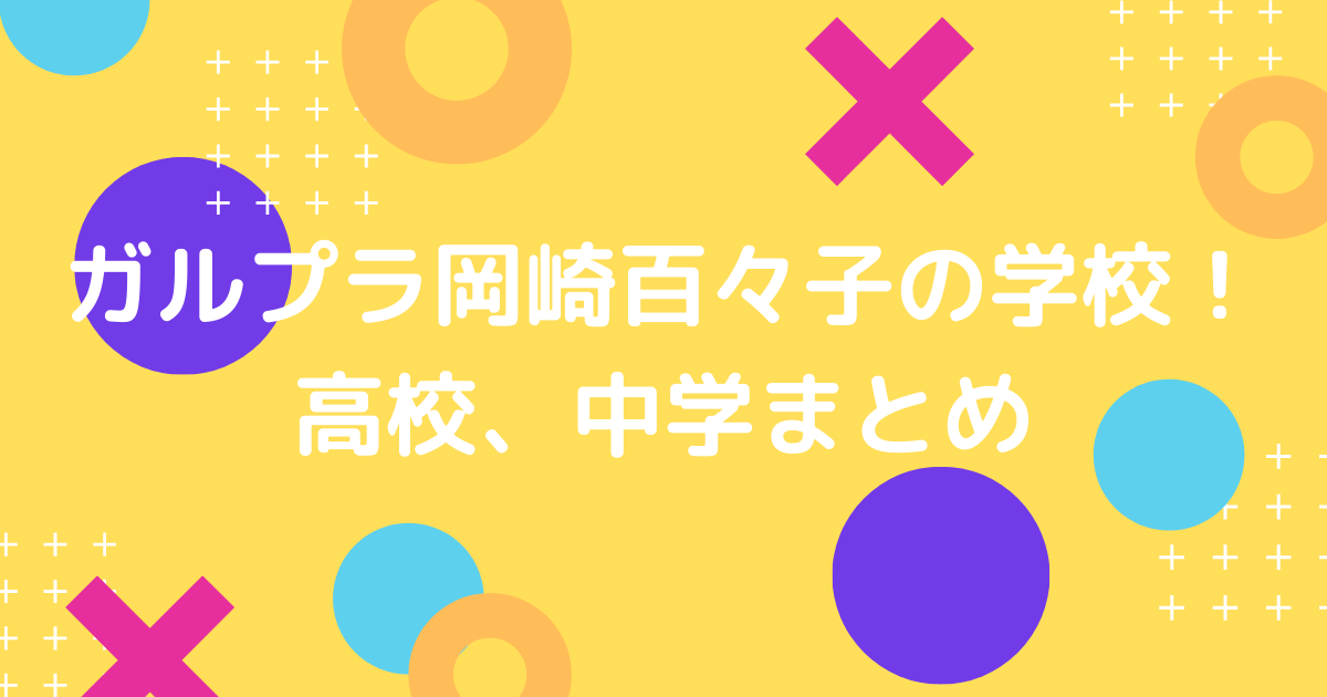 ガルプラ岡崎百々子の学校