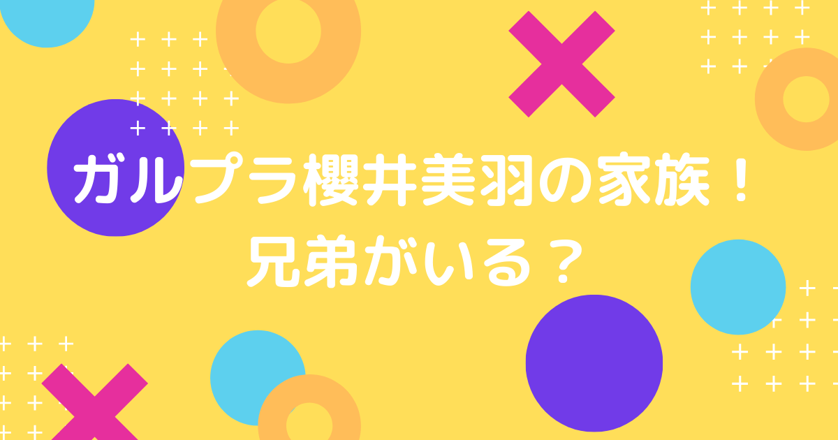 ガルプラ櫻井美羽の家族