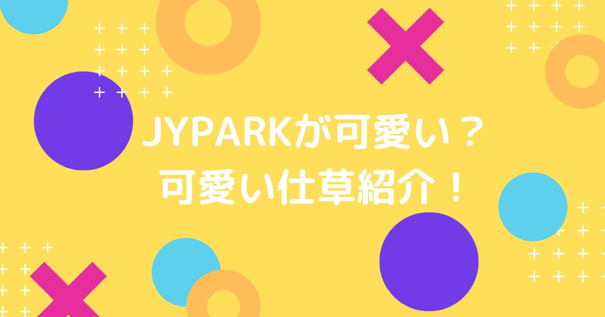 JYPARKは可愛い