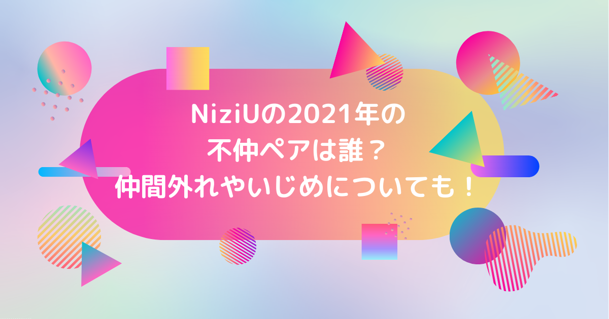 NiziU2021年の不仲ペアは誰