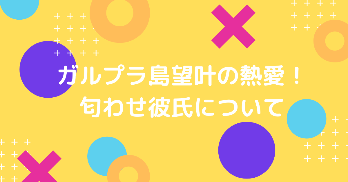 島望叶の熱愛