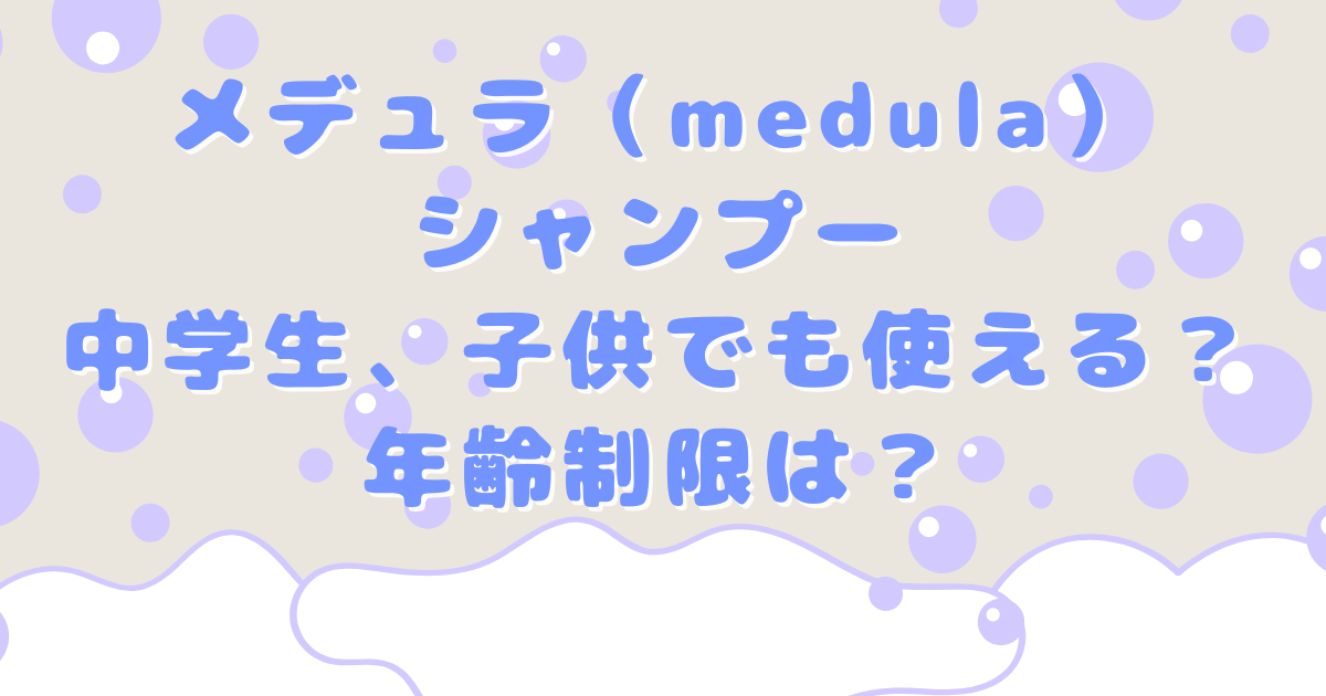 メデュラ(medula）のシャンプーを小学生や子供や中学生も使えるか画像