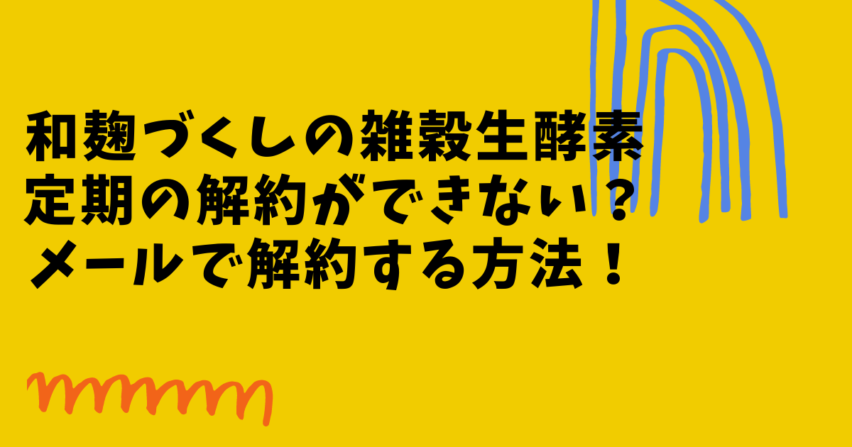 和麹づくしの雑穀生酵素の定期の解約ができない時の対策や解約方法の画像