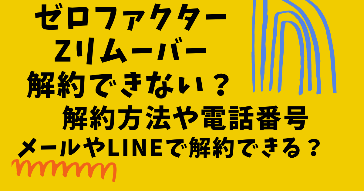 ゼロファクターのZリムーバーが解約できない時の対策や解約方法の画像