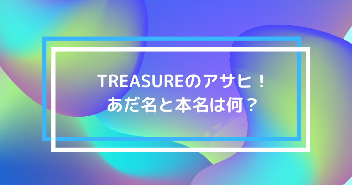 TREASUREアサヒのあだ名