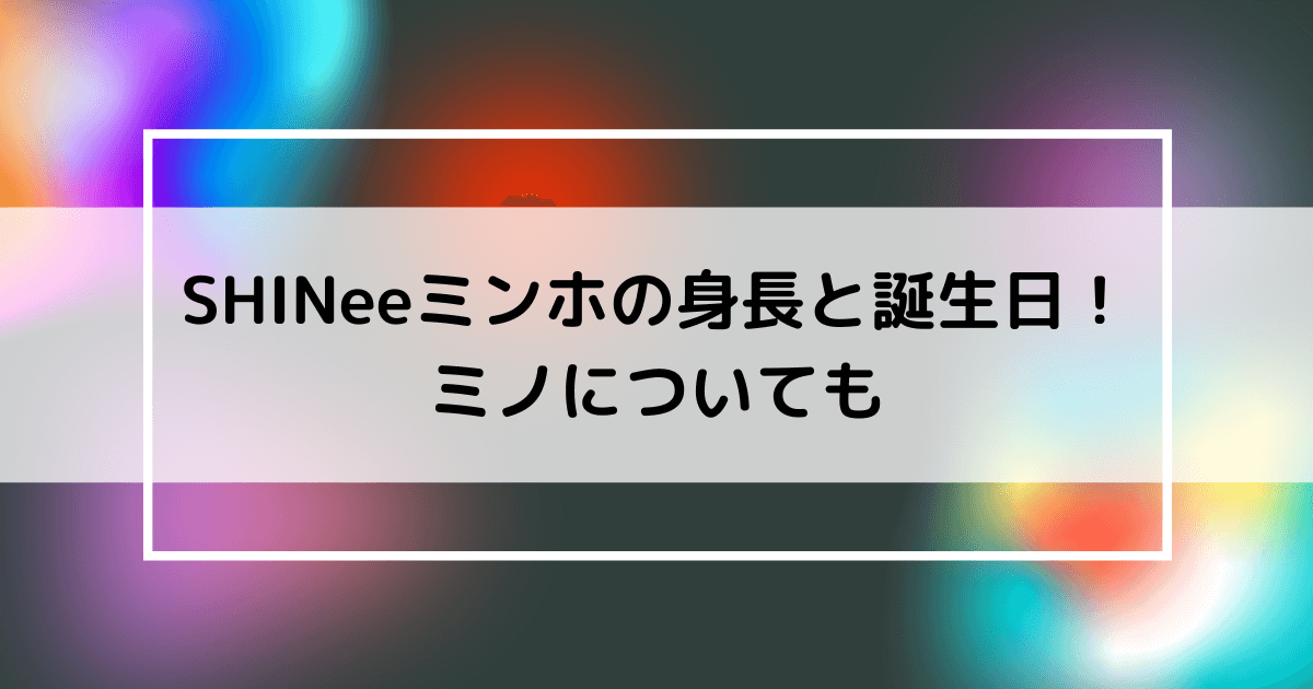 Shineeのミンホの身長と誕生日の画像